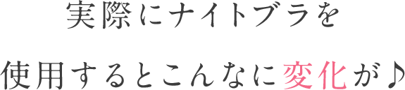 実際にナイトブラを使用するとこんなに変化が