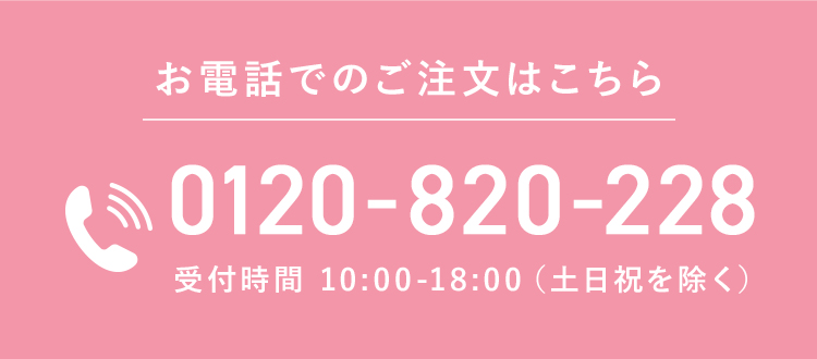 お電話でのご注文はこちら 0120-820-228 受付時間 10:00-18:00 (土日祝を除く）