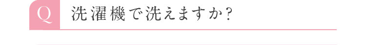 Q 洗濯機で洗えますか？