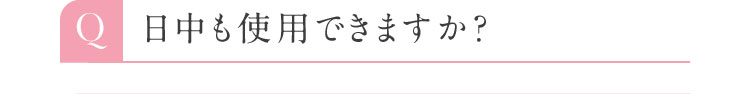 Q 日中も使用できますか？