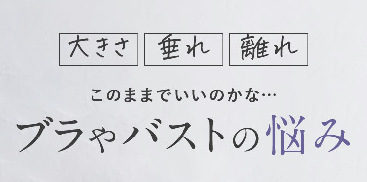 大きさ 垂れ 離れ このままでいいのかな… ブラやバストの悩み