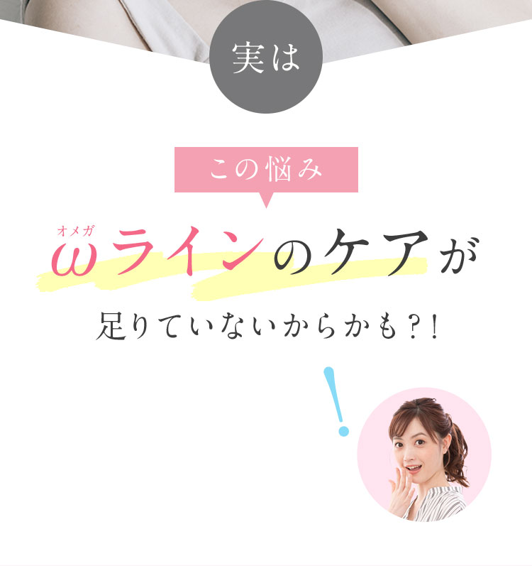 実は この悩みωラインのケアが足りていないからかも？！