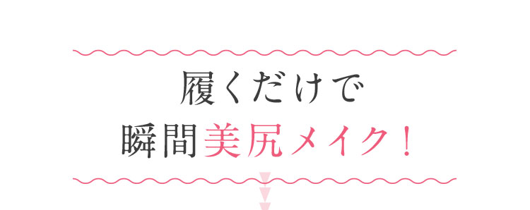 履くだけで瞬間美尻メイク！