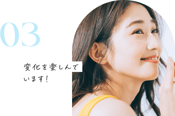03 変化を楽しんでいます！
